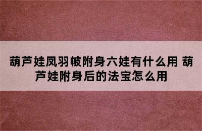 葫芦娃凤羽帔附身六娃有什么用 葫芦娃附身后的法宝怎么用